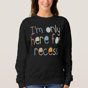 I'm Only Here For Recess First Day Back To School Sweatshirt