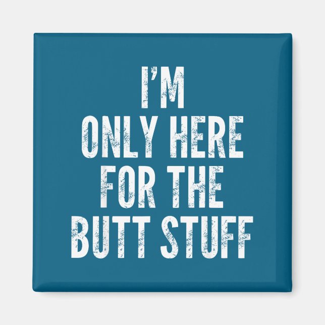 I'm Only Here For The Butt Stuff - Funny Saying No Magnet (Front)