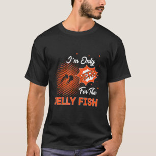I'm Only Here For The Jelly Fish T-Shirt