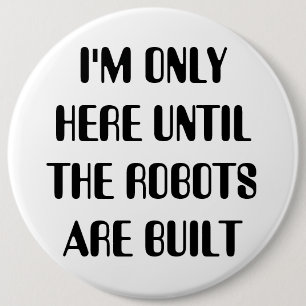I'm Only Here Until The Robots are Built 6 Inch Round Button