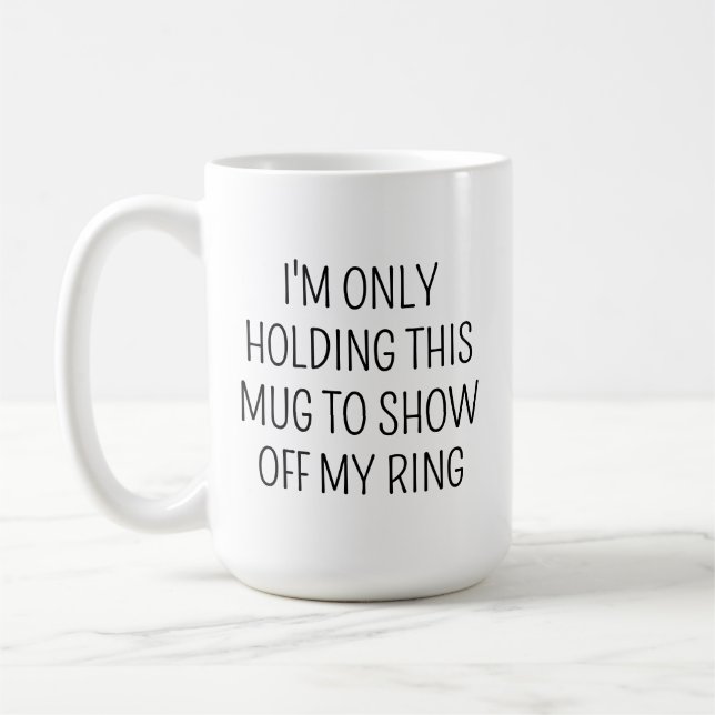 I'M ONLY HOLDING THIS MUG TO SHOW OFF MY RING  (Left)