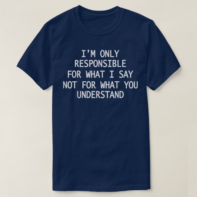 I'm Only Responsible For What I Say Funny Sarcasti T-Shirt (Design Front)