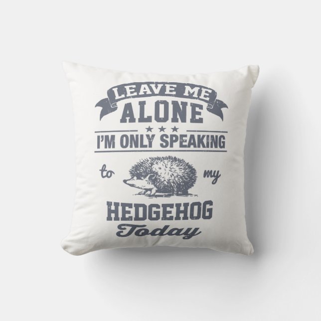 I'm Only Speaking To My Hedgehog Today Throw Pillow (Front)