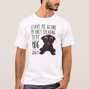 I'm Only Speaking To My Pug Today T-shirt
