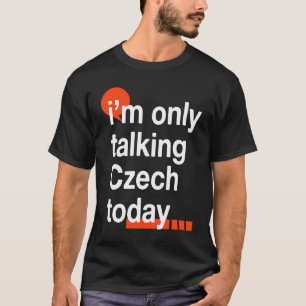 I'm Only Talking Czech Today Czech Republic Humor T-Shirt