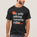 I'm Only Talking Romanian Today Romania Humor T-Shirt<br><div class="desc">I'm Only Talking Romanian Today Romania Humor</div>