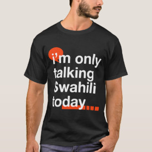 I'm Only Talking Swahili Today  Ugandan Humour Uga T-Shirt
