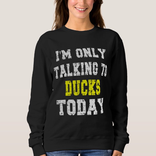 'i'm Only Talking To Ducks Today'  Pet  Phrase Sweatshirt (Front)