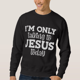 I'm Only Talking To Jesus Today, Funny, Jokes, Sar Sweatshirt