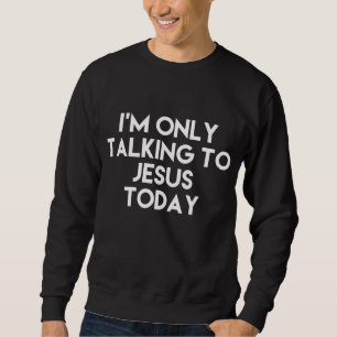 I'm Only Talking To Jesus Today Funny Sweatshirt