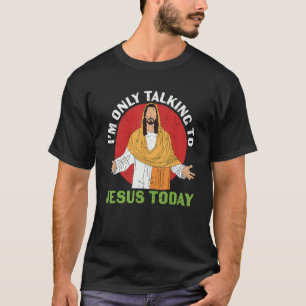 I'm Only Talking To Jesus Today My God Lord Saviou T-Shirt