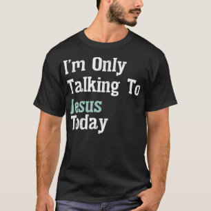 I'm Only Talking To Jesus Today T-Shirt