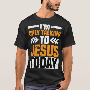 I'm Only Talking To Jesus Today   T-Shirt