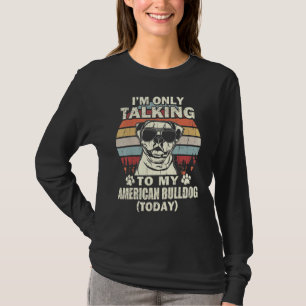 Im Only Talking To My American Bulldog Today T-Shirt