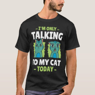 I'm only talking to my Cat Today 13 T-Shirt