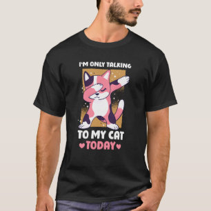 I'm only talking to my Cat Today 15 T-Shirt