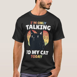 I'm only talking to my Cat Today 15 T-Shirt