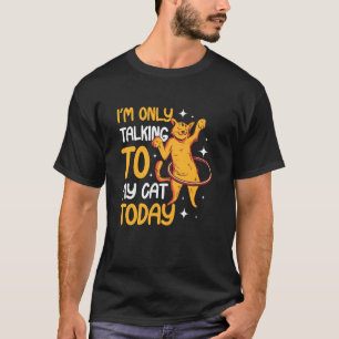 I'm only talking to my Cat Today 1 T-Shirt