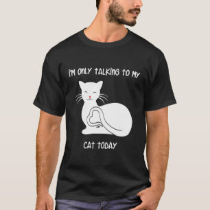 I'M Only Talking To My Cat Today Kitty Love T-Shirt
