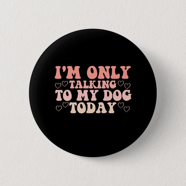 I'm Only Talking to My Dog Today 2 Inch Round Button (Front)