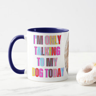 I'm Only Talking to My Dog Today animal puppy Mug