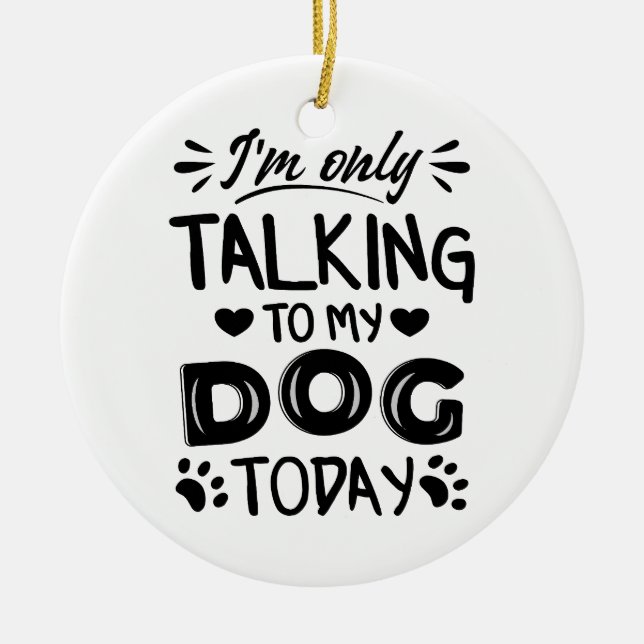 I'm only talking to my dog today ceramic ornament (Front)