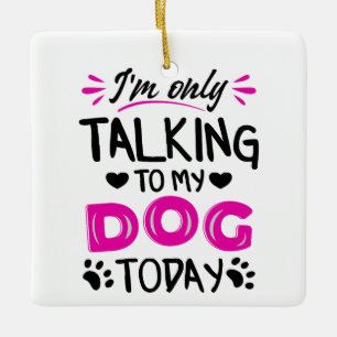 I'm only talking to my dog today ceramic ornament