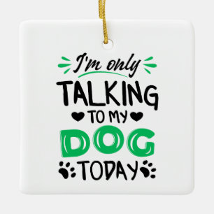 I'm only talking to my dog today ceramic ornament