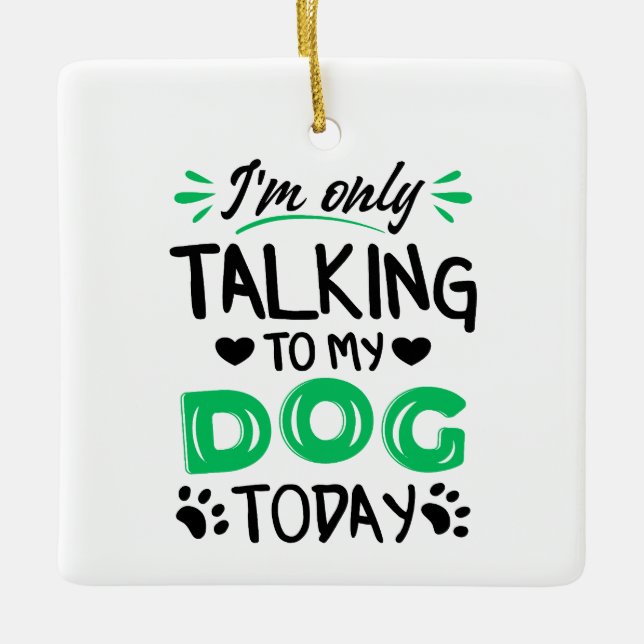 I'm only talking to my dog today ceramic ornament (Front)