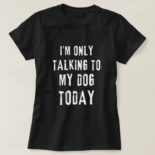 I'm Only Talking To My Dog Today Funny Dog Lovers T-Shirt (Design Front)