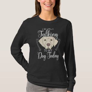 I'm Only Talking To My Dog Today Labrador Retrieve T-Shirt