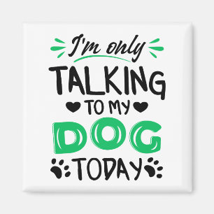 I'm only talking to my dog today magnet