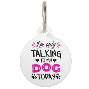 I'm only talking to my dog today pet tag