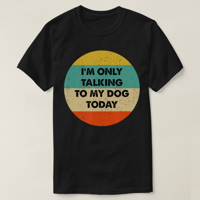 I'm Only Talking To My Dog Today  T-Shirt (Design Front)