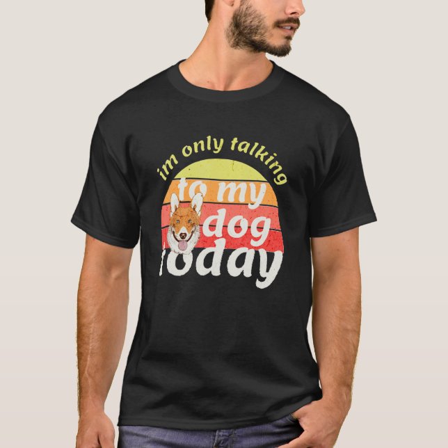 I'm Only Talking to My Dog Today T-Shirt (Front)