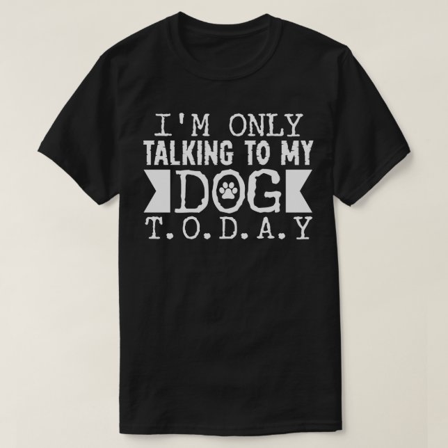 Im Only Talking to my Dog Today T-Shirt (Design Front)