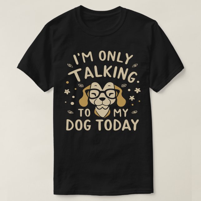 IM Only Talking To My Dog Today T-Shirt (Design Front)