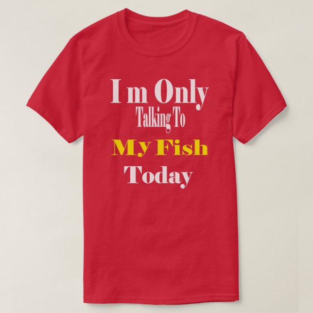 Im Only Talking To My fish Today 1 T-Shirt (Design Front)