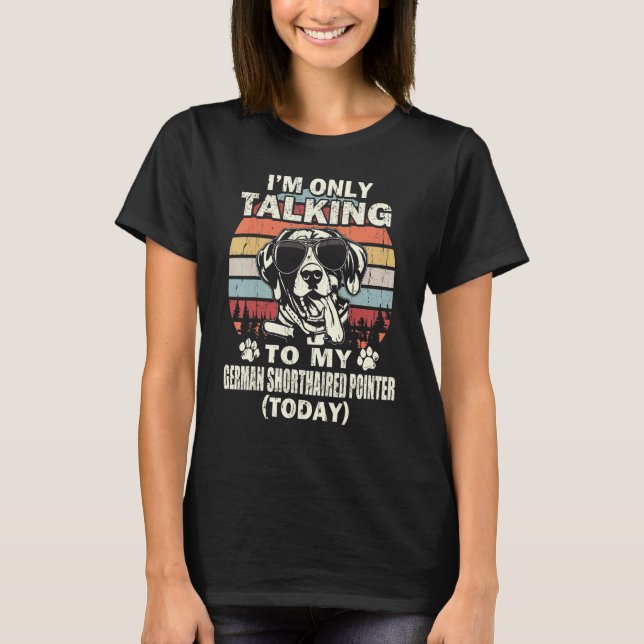 Im Only Talking To My German Shorthaired Pointer T T-Shirt (Front)