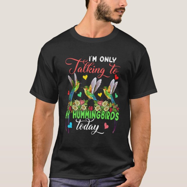 I'm Only Talking To My Hummingbirds Today Group Fl T-Shirt (Front)