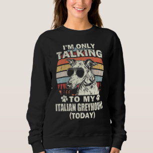 Im Only Talking To My Italian Greyhound Today Vint Sweatshirt