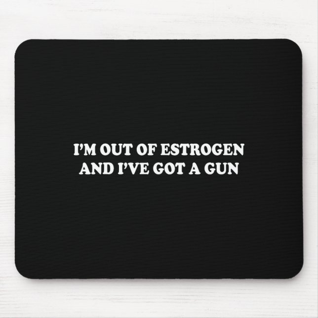 I'm Out Of Estrogen And I've Got A Gun Funny Menop Mouse Pad (Front)