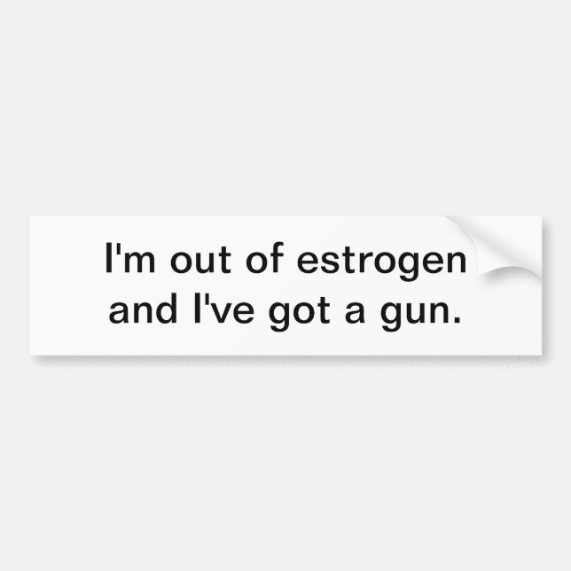 I'm out of estrogen - bumper sticker (Front)