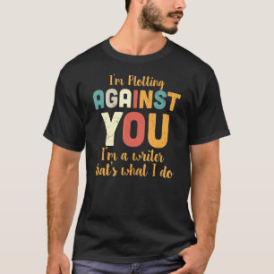 I'm Plotting Against You I'm A Writer That's What T-Shirt