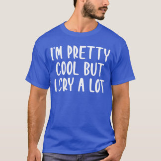Im Pretty Cool But I Cry A Lot Funny Saying friend T-Shirt