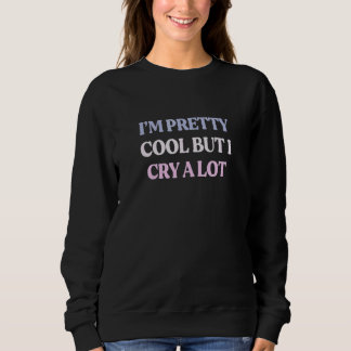 I'm Pretty Cool But I Cry A Lot Sarcastic Quote Sweatshirt