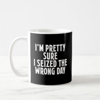 I'M Pretty Sure I Seized The Wrong Day Phrase Coffee Mug