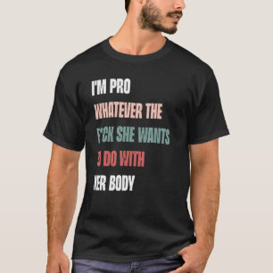 I'm Pro Whatever The Fck She Wants To Do With Her T-Shirt