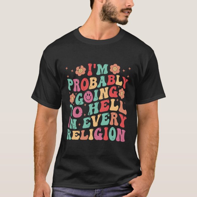 I'M Probably Going To Hell In Every Religion T-Shirt (Front)