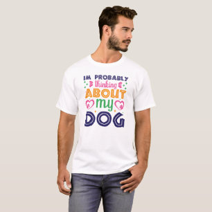 Im probably thinking about my dog, Dog Mom  T-Shirt